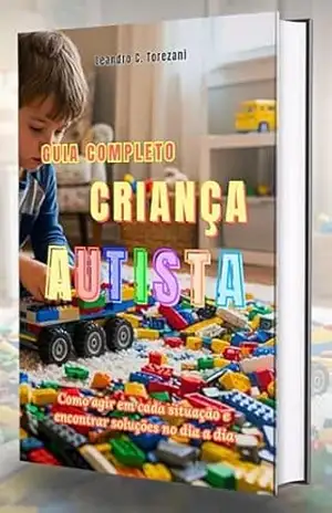 Guia Completo Criança Autista: Como agir em cada situação e encontrar soluções no dia a dia – Leandro C. Torezani