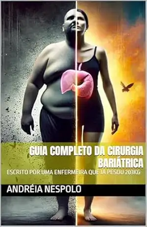 GUIA COMPLETO DA CIRURGIA BARIÁTRICA: ESCRITO POR UMA ENFERMEIRA QUE JÁ PESOU 203KG – ANDRÉIA NESPOLO