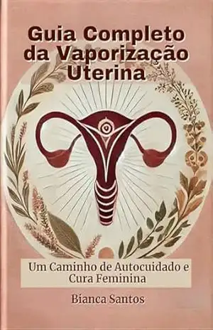 Guia Completo da Vaporização Uterina: Um Caminho de Autocuidado e Cura Feminina – Bianca Santos