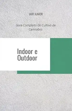 Guia Completo de Cultivo de Cannabis: Indoor e Outdoor – Jair Junior