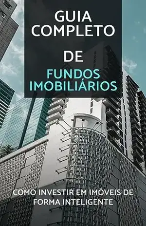 Guia Completo de Fundos Imobiliários: Como Investir em Imóveis de Forma Inteligente - João P M. Santos
