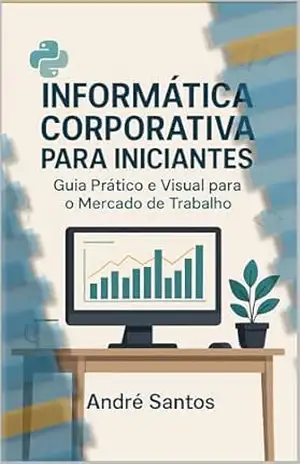 Guia Completo de Informática Corporativa para Iniciantes: Informática Corporativa para Iniciantes – André L. Santos