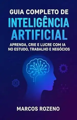Guia Completo de Inteligência Artificial: Aprenda tudo sobre IA e ganhe dinheiro pela internet – Marcos Aurélio Rozeno