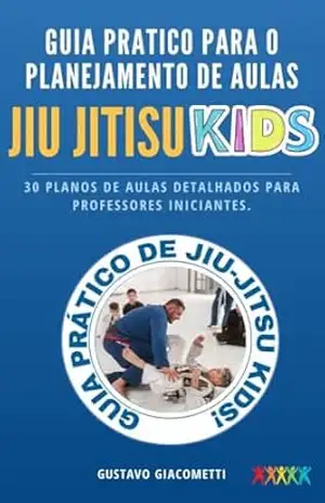 Guia Completo de Planejamento de Aulas de Jiu–Jitsu para Crianças: 30 Planos de Aulas Detalhados para Professores – Gustavo Giacometti