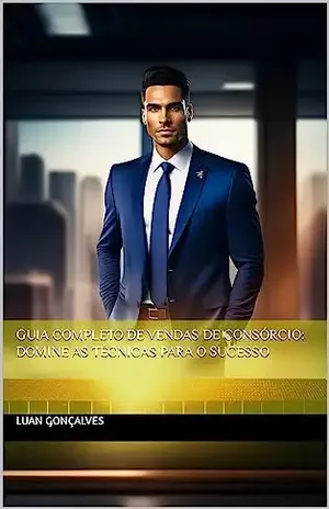 Guia Completo de Vendas de Consórcio: Domine as Técnicas para o Sucesso - Luan Gonçalves