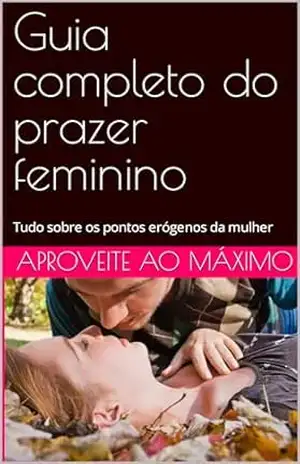 Guia completo do prazer feminino: Tudo sobre os pontos erógenos da mulher – Gilson de Paula da Luz