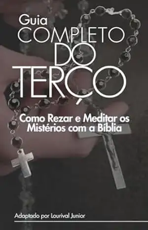Guia Completo do Terço: Como Rezar e Meditar os Mistérios com a Bíblia - Lourival Junior