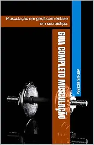 Guia Completo Musculação: Musculação em geral com ênfase em seu biotipo. – Arthur Bezerra