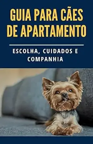 Guia Completo para Cães de Apartamento: Escolhendo o Companheiro Perfeito para o seu Lar (Manual do Pet: Guia Completo para o Seu Animal) – Raphael R