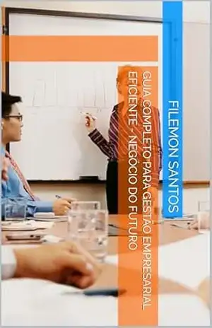 Guia Completo para Gestão Empresarial Eficiente – NEGÓCIO DO FUTURO – FILEMON SANTOS