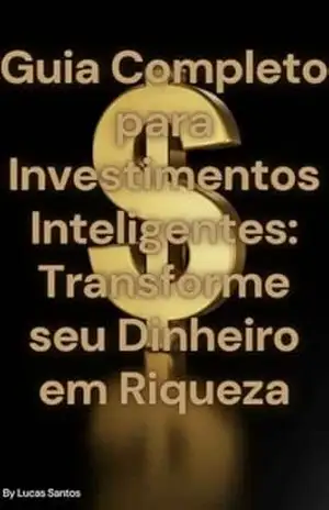 Guia Completo para Investimentos Inteligentes Transforme seu Dinheiro em Riqueza: Livro sobre Financias e Marketing Digital – Lucas Santos