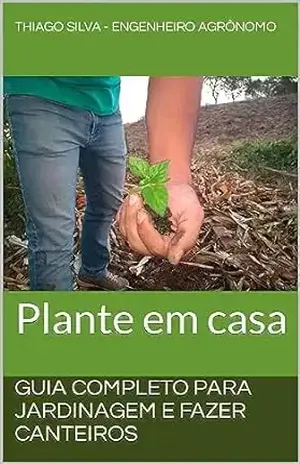 Guia Completo para Jardinagem e Fazer Canteiros: Plante em casa – Thiago Silva – Engenheiro Agrônomo