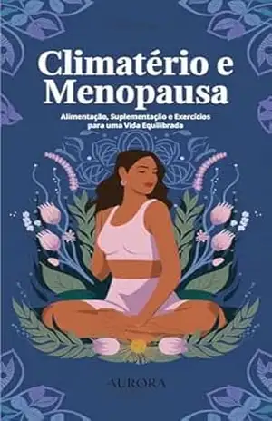 Guia Completo para o Climatério e Menopausa: Alimentação, Suplementação e Exercícios para uma Vida Equilibrada - Lilliana Oliveira