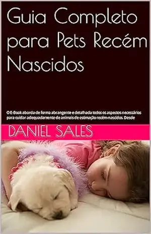 Guia Completo para Pets Recém Nascidos: O E–Book aborda de forma abrangente e detalhada todos os aspectos necessários para cuidar adequadamente de animais de estimação recém–nascidos. Desde – Daniel Sales