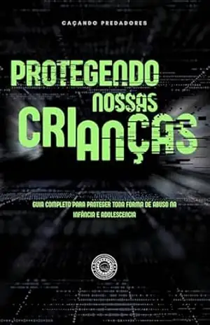 GUIA COMPLETO PARA PROTEGER TODA FORMA DE ABUSO NA INFÂNCIA E ADOLESCENCIA: APRENDENDO A PROTEGER AS CRIANÇAS – MARCO ANTONIO ALMEIDA