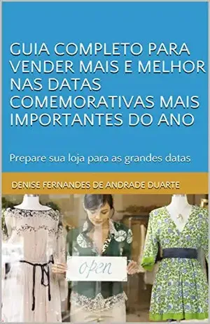 Guia completo para vender mais e melhor nas datas comemorativas mais importantes do ano: Prepare sua loja para as Grandes Datas - Denise Fernandes de Andrade Duarte