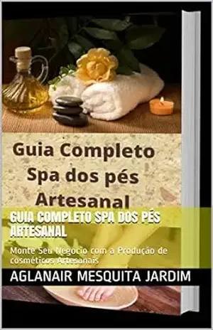 Guia Completo Spa dos Pés Artesanal: Monte Seu Negocio com a Produção de cosméticos Artesanais – Aglanair  Mesquita Jardim
