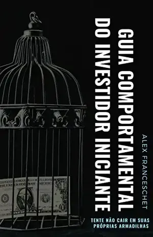 Guia Comportamental do Investidor Iniciante: Tente não cair em suas próprias armadilhas – Alex Franceschet
