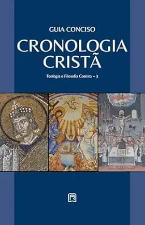 Guia Conciso – Cronologia Cristã (Teologia & Filosofia Concisa Livro 3) – Repositório Cristão