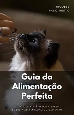Guia da Alimentação Perfeita: Tudo que você precisa saber sobre a alimentação do seu gato (Entendendo os gatos Livro 1) – Niquele  Nascimento