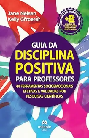 Guia da disciplina positiva para professores: 44 ferramentas socioemocionais efetivas e validadas por pesquisas científicas – Jane Nelsen