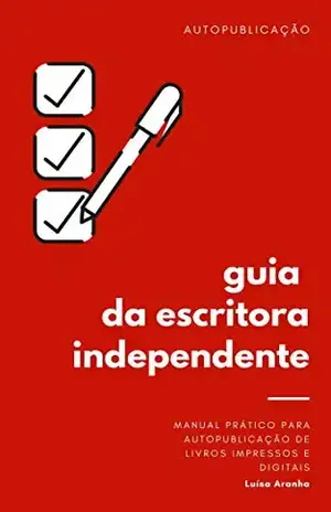 Guia da escritora independente: Manual prático para autopublicação de livros impressos e digitais – Luísa  Aranha