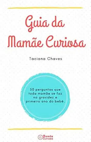 Guia da Mamãe Curiosa: 50 perguntas que toda mamãe faz na gravidez e primeiro ano do bebê – Taciana Chaves