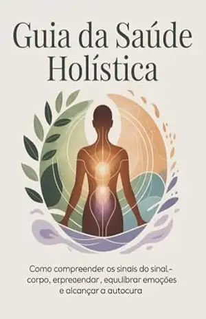 Guia da Saúde Holística – Como compreender os sinais do corpo, equilibrar emoções e alcançar a autocura - Leoanrdo Matos