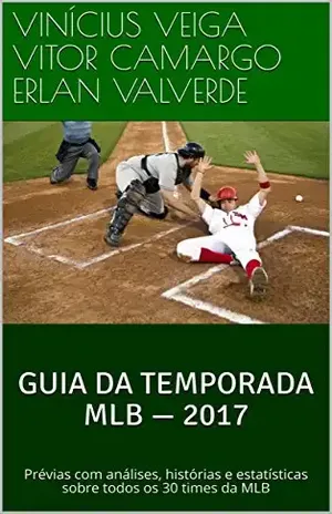 Guia da temporada MLB — 2017: Prévias com análises, histórias e estatísticas sobre todos os 30 times da MLB - Vinícius Veiga VITOR CAMARGO ERLAN VALVERDE
