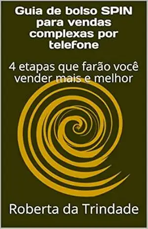 Guia de bolso SPIN para vendas complexas por telefone: 4 etapas que farão você vender mais e melhor - Roberta da Trindade