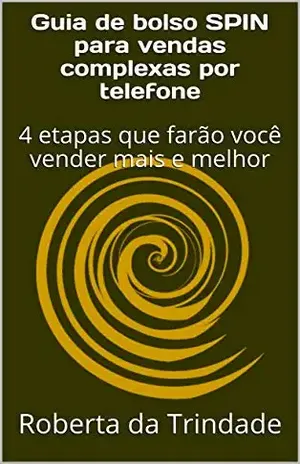 Guia de bolso SPIN para vendas complexas por telefone: 4 etapas que farão você vender mais e melhor – Roberta da Trindade