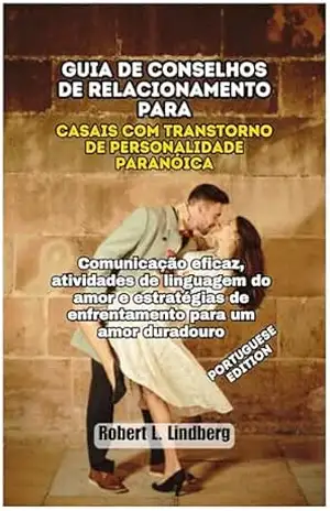 Guia de conselhos de relacionamento para casais com transtorno de personalidade paranóica: Comunicação eficaz, atividades de linguagem do amor e estratégias ... Ultimate Relationship Solutions Livro 13) - Robert  L. Lindberg