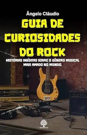 Guia de Curiosidades do Rock: Histórias Inéditas Sobre o Gênero Musical Mais Amado do Mundo - Ângelo Cláudio