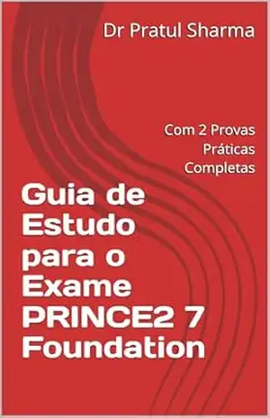 Guia de Estudo para o Exame PRINCE2 7 Foundation: Com 2 Provas Práticas Completas (Portuguese) – Dr Pratul Sharma