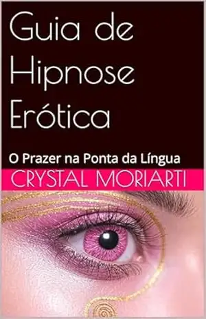 Guia de Hipnose Erótica: O Prazer na Ponta da Língua – Crystal Moriarti