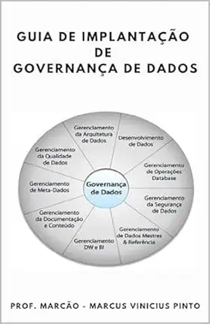 GUIA DE IMPLANTAÇÃO DE GOVERNANÇA DE DADOS (Data Governance Livro 6) – MARCUS PINTO