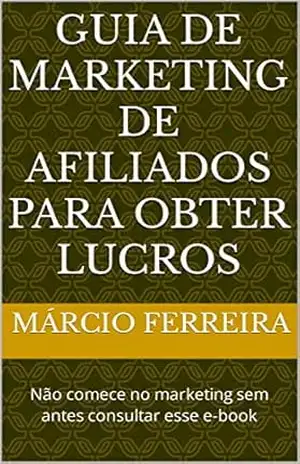 Guia de marketing de afiliados para obter lucros: Não comece no marketing sem antes consultar esse e–book – Márcio  Ferreira