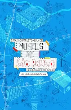 GUIA DE MUSEUS DA CIDADE DE SÃO PAULO: O MAIS COMPLETO – Lulu  Ferreira