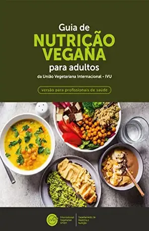 GUIA DE NUTRIÇÃO VEGANA PARA ADULTOS DA UNIÃO VEGETARIANA INTERNACIONAL (IVU): VERSÃO PARA PROFISSIONAIS DE SAÚDE - Eric Slywitch