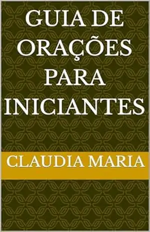 GUIA DE ORAÇÕES PARA INICIANTES – CLAUDIA MARIA