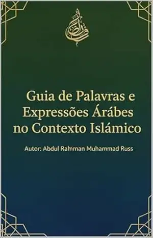 Guia de Palavras e Expressões Árabes no Contexto Islâmico: Significados, Uso Religioso e Cultural das Principais Expressões do Islã – Abdul Rahman Muhammad Russ
