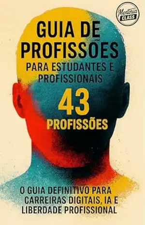 Guia de Profissões para Estudantes e Profissionais (43 Profissões): O Guia Definitivo Para carreiras Digitais, IA e Liberdade Profissional - Mentoria Class