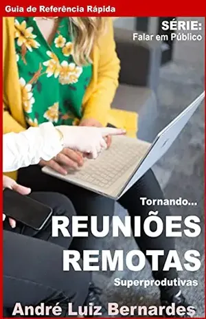 Guia de Referência Rápida: Tornando REUNIÕES REMOTAS Superprodutivas (FALAR EM PÚBLICO) - André Luiz Bernardes