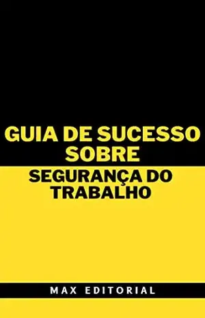Guia de Sucesso Sobre Segurança do Trabalho (Como Ter Sucesso na Vida Pessoal & Profissional) - MAX EDITORIAL