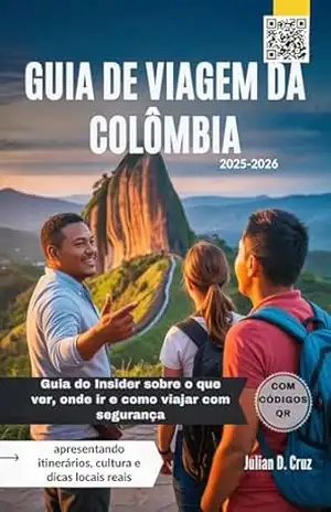 GUIA DE VIAGEM DA COLÔMBIA 2025–2026: Guia do Insider sobre o que ver, onde ir e como viajar com segurança – apresentando itinerários, cultura e dicas locais reais – Julian D. Cruz