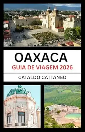 Guia de Viagem de Oaxaca 2026: Alma do Sul do México: desvendando as cores, a cultura e os cantos de Oaxaca–guardiã das tradições vivas – Cataldo  Cattaneo