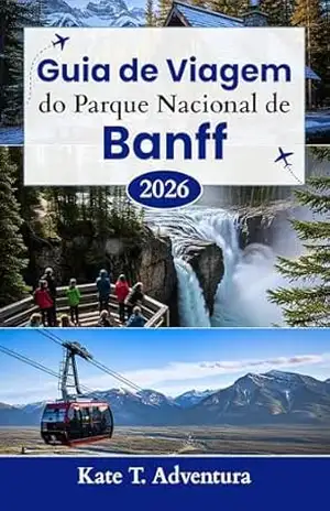 Guia de Viagem do Parque Nacional de Banff 2026: O planejador definitivo para explorar a natureza, a aventura, a vida selvagem e as rotas cênicas no icônico parque do Canadá – Kate T. Adventura