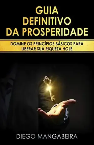 Guia Definitivo da Prosperidade: Domine os Princípios Básicos Para Liberar Sua Riqueza Hoje – Diego Mangabeira