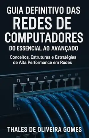 Guia Definitivo das Redes de Computadores: Do Essencial ao Avançado: Conceitos, Estruturas e Estratégias de Alta Performance em Redes – Thales de Oliveira Gomes