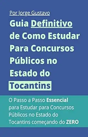 Guia Definitivo de Como Estudar Para Concursos Públicos no Estado do Tocantins: O Passo a Passo Essencial para Estudar para Concursos Públicos no Estado do Tocantins começando do ZERO – Jorge Gustavo de Oliveira da Silva
